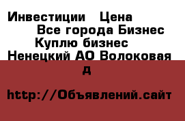 Инвестиции › Цена ­ 2 000 000 - Все города Бизнес » Куплю бизнес   . Ненецкий АО,Волоковая д.